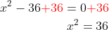 \begin{aligned} x^{2}-36{\color{Red} +36}=0{\color{Red} +36}\\ x^{2}=36\\ \end{aligned}